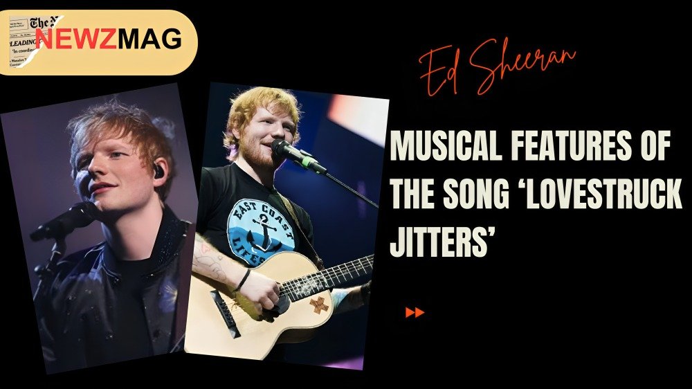 Ed Sheeran Details the Lovestruck jitters